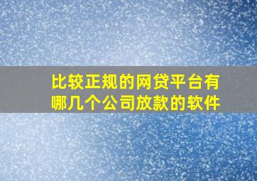 比较正规的网贷平台有哪几个公司放款的软件