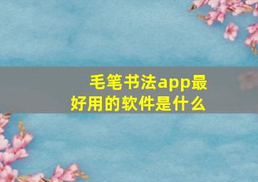 毛笔书法app最好用的软件是什么