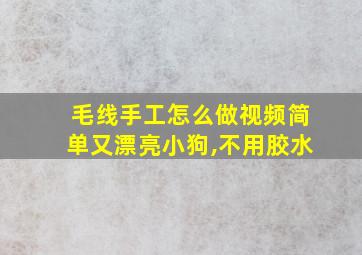 毛线手工怎么做视频简单又漂亮小狗,不用胶水