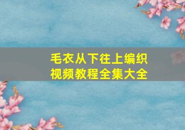 毛衣从下往上编织视频教程全集大全