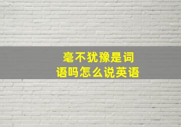 毫不犹豫是词语吗怎么说英语