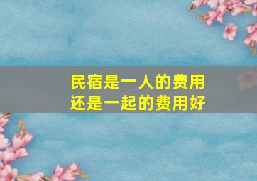 民宿是一人的费用还是一起的费用好