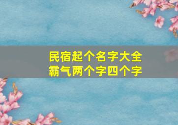 民宿起个名字大全霸气两个字四个字