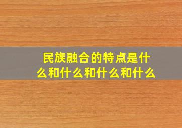 民族融合的特点是什么和什么和什么和什么