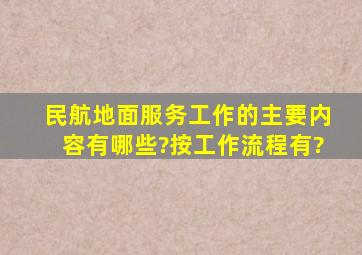 民航地面服务工作的主要内容有哪些?按工作流程有?