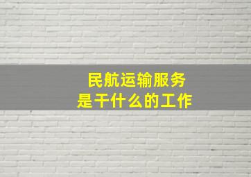 民航运输服务是干什么的工作