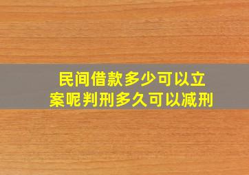 民间借款多少可以立案呢判刑多久可以减刑