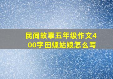 民间故事五年级作文400字田螺姑娘怎么写