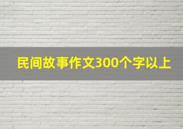 民间故事作文300个字以上