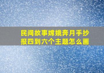 民间故事嫦娥奔月手抄报四到六个主题怎么画