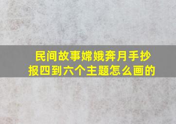 民间故事嫦娥奔月手抄报四到六个主题怎么画的