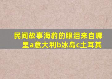 民间故事海豹的眼泪来自哪里a意大利b冰岛c土耳其