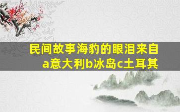 民间故事海豹的眼泪来自a意大利b冰岛c土耳其