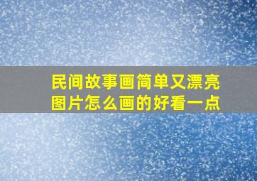 民间故事画简单又漂亮图片怎么画的好看一点