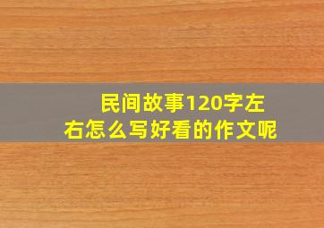 民间故事120字左右怎么写好看的作文呢