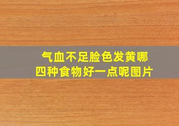 气血不足脸色发黄哪四种食物好一点呢图片