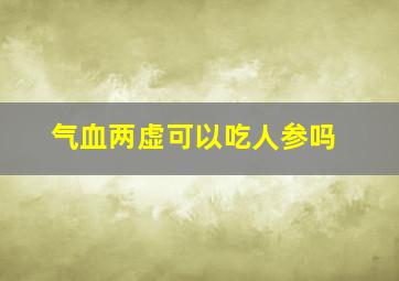 气血两虚可以吃人参吗