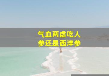 气血两虚吃人参还是西洋参