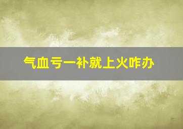 气血亏一补就上火咋办