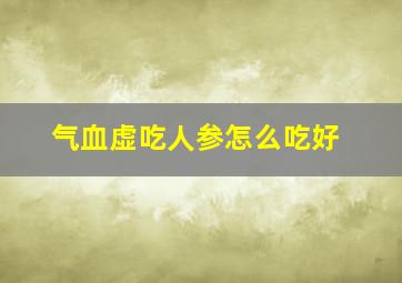 气血虚吃人参怎么吃好