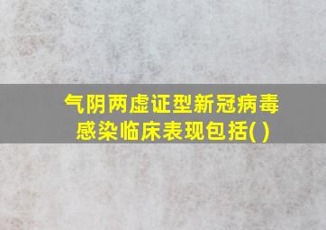 气阴两虚证型新冠病毒感染临床表现包括( )