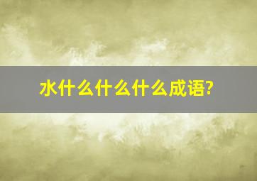 水什么什么什么成语?