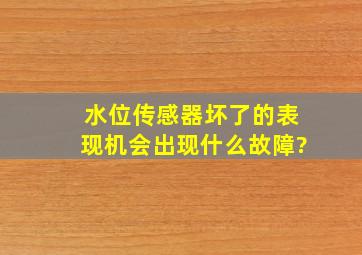 水位传感器坏了的表现机会出现什么故障?