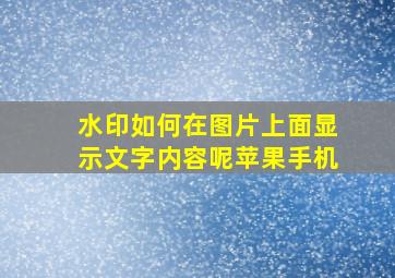 水印如何在图片上面显示文字内容呢苹果手机