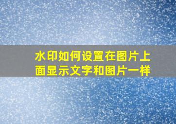 水印如何设置在图片上面显示文字和图片一样