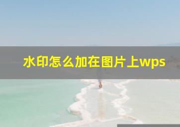 水印怎么加在图片上wps