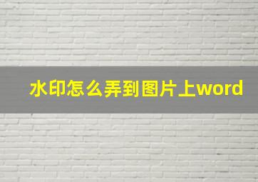 水印怎么弄到图片上word