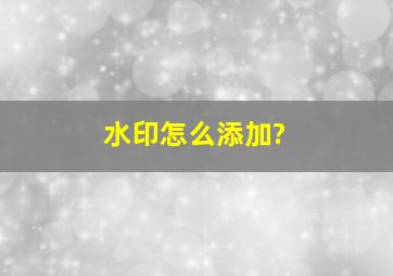 水印怎么添加?