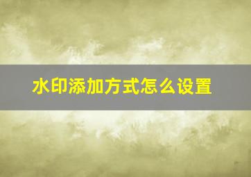 水印添加方式怎么设置