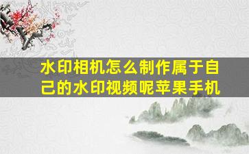 水印相机怎么制作属于自己的水印视频呢苹果手机