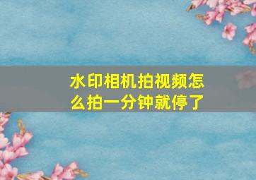 水印相机拍视频怎么拍一分钟就停了