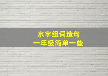 水字组词造句一年级简单一些