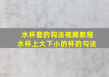 水杯套的钩法视频教程水杯上大下小的杯的勾法