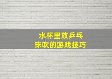 水杯里放乒乓球吹的游戏技巧