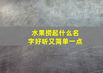 水果捞起什么名字好听又简单一点