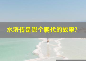 水浒传是哪个朝代的故事?