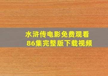 水浒传电影免费观看86集完整版下载视频