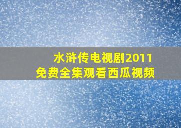 水浒传电视剧2011免费全集观看西瓜视频