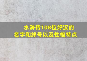 水浒传108位好汉的名字和绰号以及性格特点