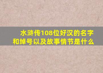 水浒传108位好汉的名字和绰号以及故事情节是什么