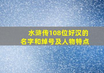 水浒传108位好汉的名字和绰号及人物特点