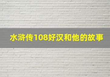 水浒传108好汉和他的故事