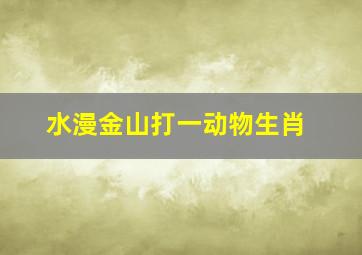 水漫金山打一动物生肖