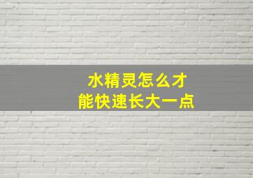 水精灵怎么才能快速长大一点