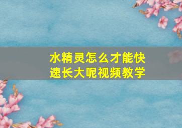 水精灵怎么才能快速长大呢视频教学