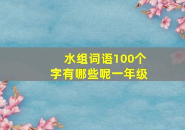 水组词语100个字有哪些呢一年级